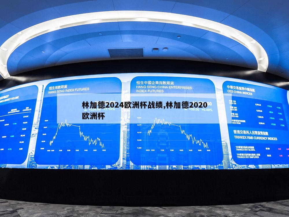 林加德2024欧洲杯战绩,林加德2020欧洲杯