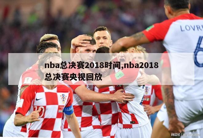nba总决赛2018时间,nba2018总决赛央视回放