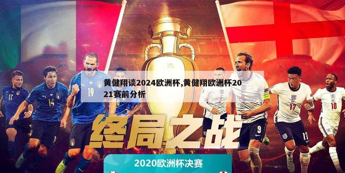 黄健翔谈2024欧洲杯,黄健翔欧洲杯2021赛前分析