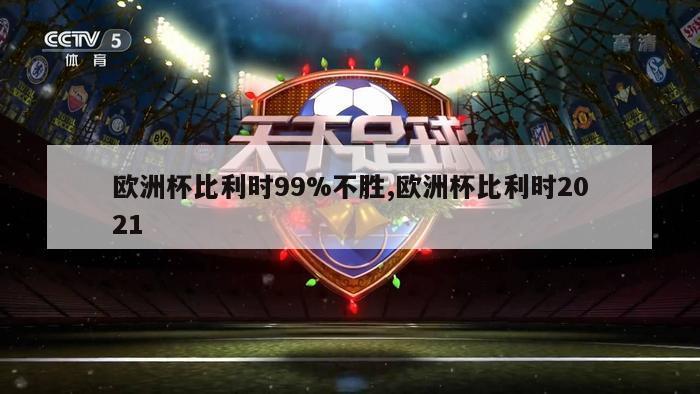 欧洲杯比利时99%不胜,欧洲杯比利时2021