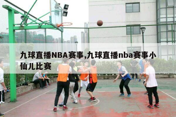 九球直播NBA赛事,九球直播nba赛事小仙儿比赛