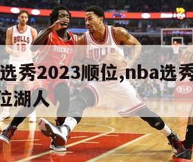 nba选秀2023顺位,nba选秀2023顺位湖人