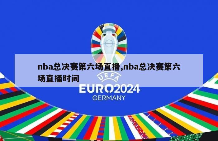 nba总决赛第六场直播,nba总决赛第六场直播时间