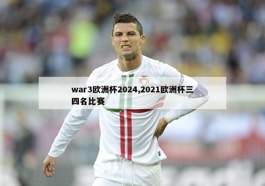 war3欧洲杯2024,2021欧洲杯三四名比赛