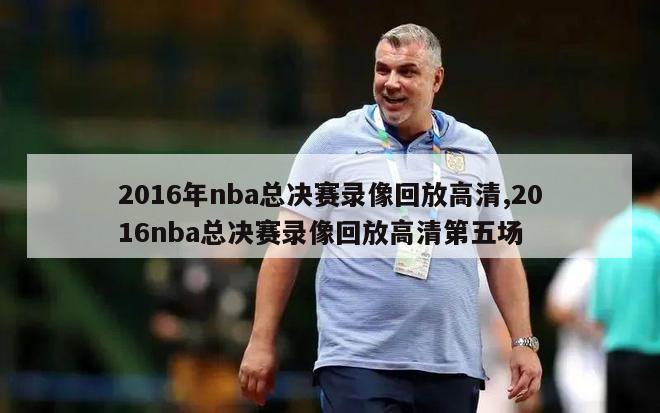 2016年nba总决赛录像回放高清,2016nba总决赛录像回放高清第五场