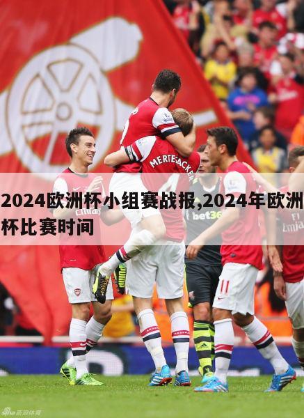 2024欧洲杯小组赛战报,2024年欧洲杯比赛时间