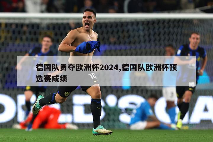 德国队勇夺欧洲杯2024,德国队欧洲杯预选赛成绩