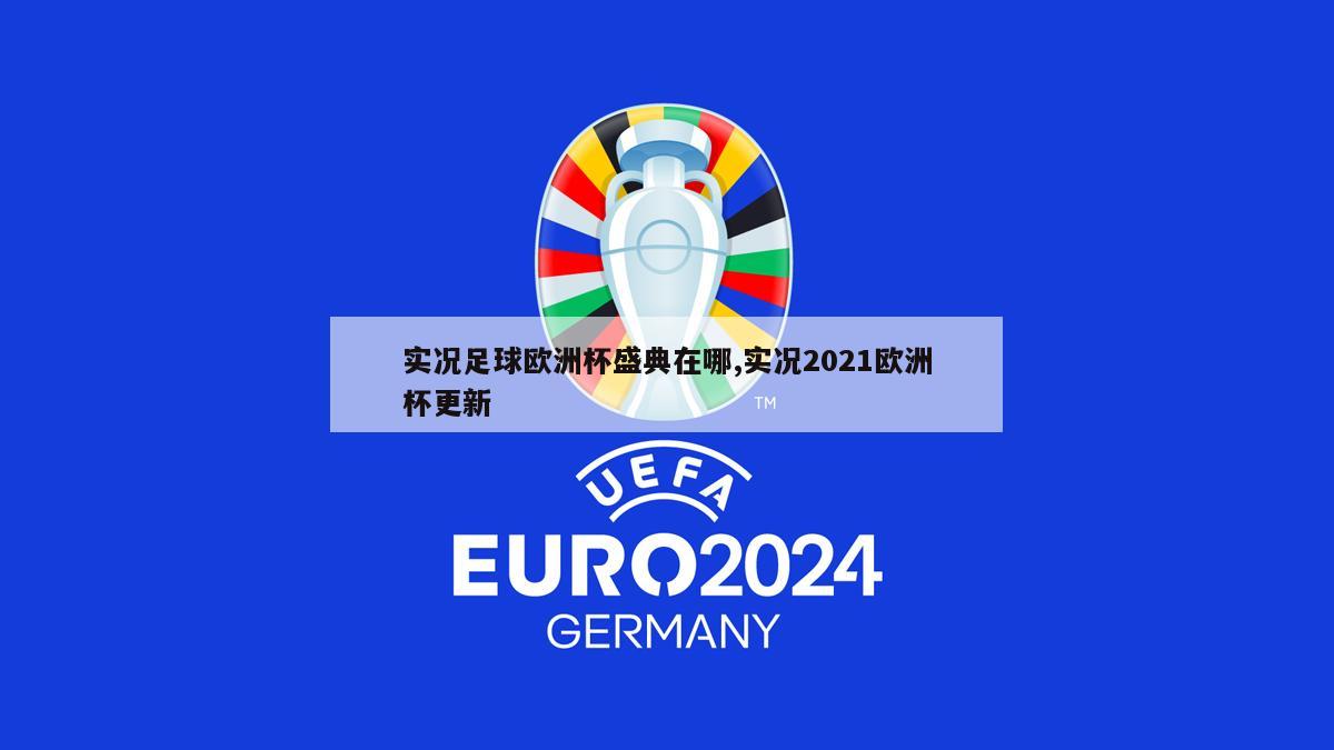 实况足球欧洲杯盛典在哪,实况2021欧洲杯更新