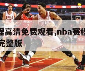 nba赛程高清免费观看,nba赛程高清免费观看完整版