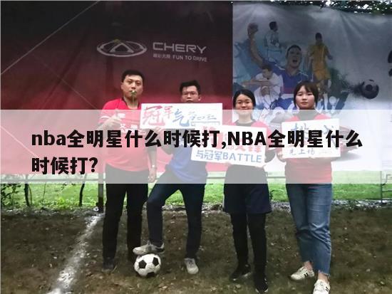 nba全明星什么时候打,NBA全明星什么时候打?