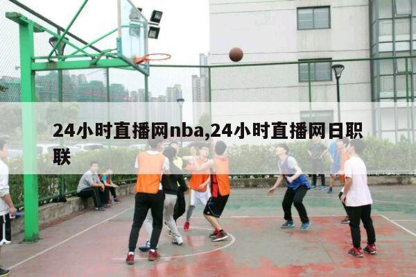 24小时直播网nba,24小时直播网日职联