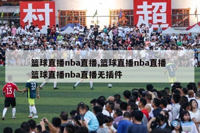 篮球直播nba直播,篮球直播nba直播 篮球直播nba直播无插件