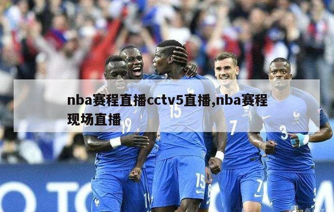 nba赛程直播cctv5直播,nba赛程现场直播