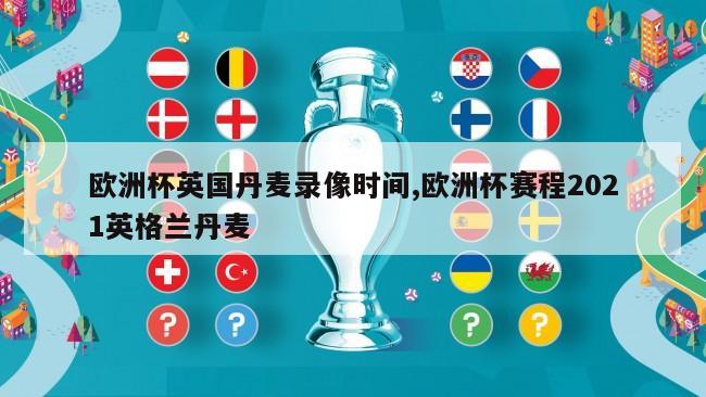 欧洲杯英国丹麦录像时间,欧洲杯赛程2021英格兰丹麦