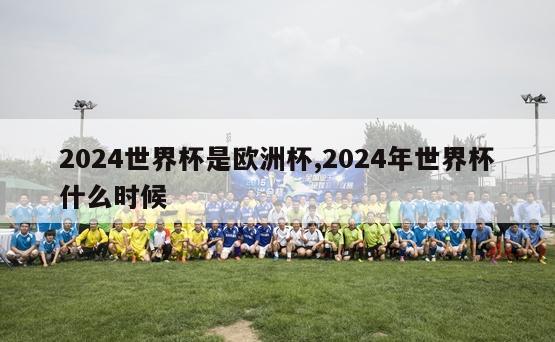 2024世界杯是欧洲杯,2024年世界杯什么时候