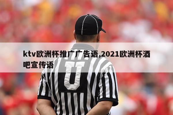 ktv欧洲杯推广广告语,2021欧洲杯酒吧宣传语