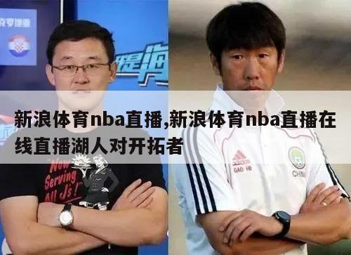 新浪体育nba直播,新浪体育nba直播在线直播湖人对开拓者