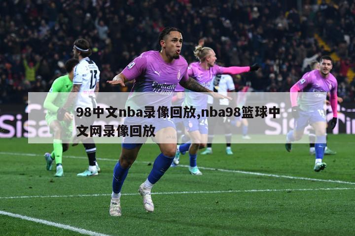 98中文nba录像回放,nba98篮球中文网录像回放