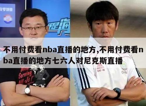 不用付费看nba直播的地方,不用付费看nba直播的地方七六人对尼克斯直播