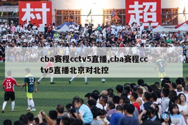 cba赛程cctv5直播,cba赛程cctv5直播北京对北控