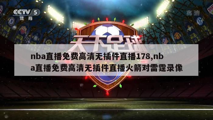 nba直播免费高清无插件直播178,nba直播免费高清无插件直播火箭对雷霆录像