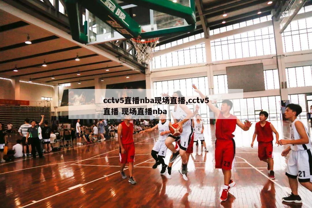 cctv5直播nba现场直播,cctv5直播 现场直播nba