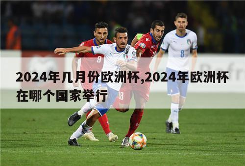 2024年几月份欧洲杯,2024年欧洲杯在哪个国家举行