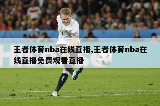 王者体育nba在线直播,王者体育nba在线直播免费观看直播