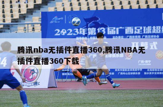 腾讯nba无插件直播360,腾讯NBA无插件直播360下载