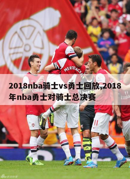 2018nba骑士vs勇士回放,2018年nba勇士对骑士总决赛