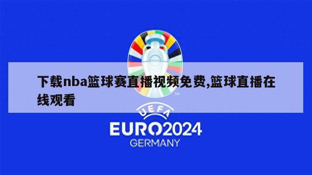 下载nba篮球赛直播视频免费,篮球直播在线观看