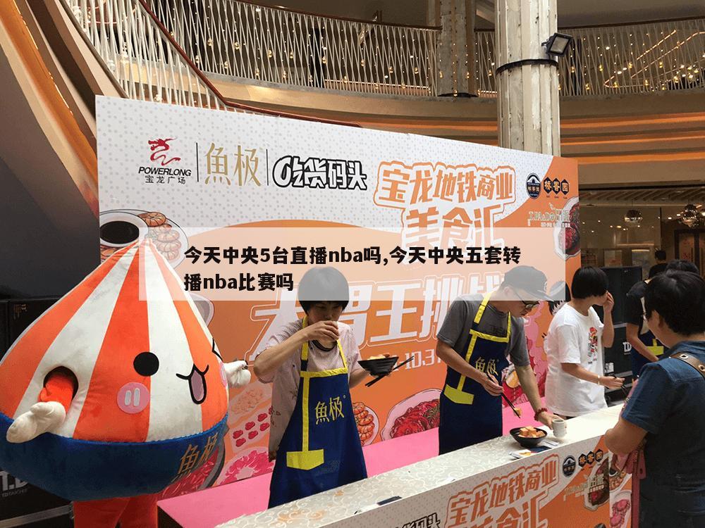 今天中央5台直播nba吗,今天中央五套转播nba比赛吗