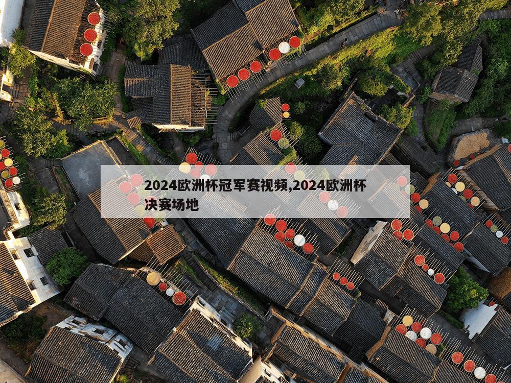 2024欧洲杯冠军赛视频,2024欧洲杯决赛场地