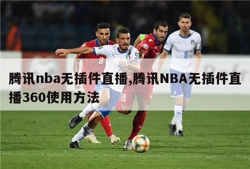 腾讯nba无插件直播,腾讯NBA无插件直播360使用方法