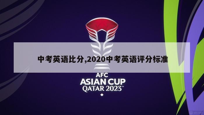 中考英语比分,2020中考英语评分标准