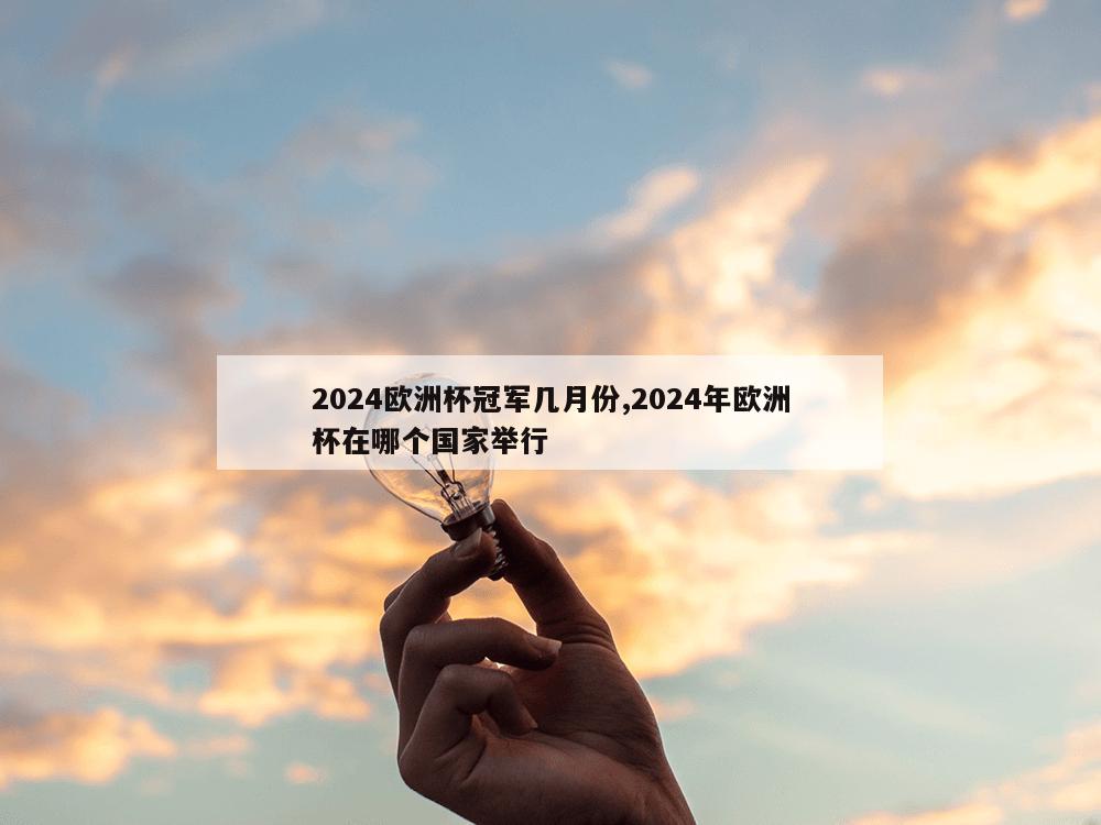 2024欧洲杯冠军几月份,2024年欧洲杯在哪个国家举行