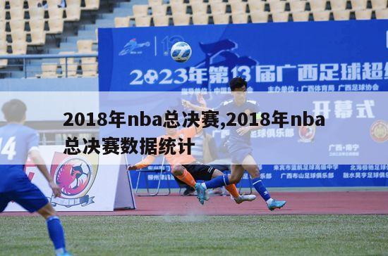 2018年nba总决赛,2018年nba总决赛数据统计