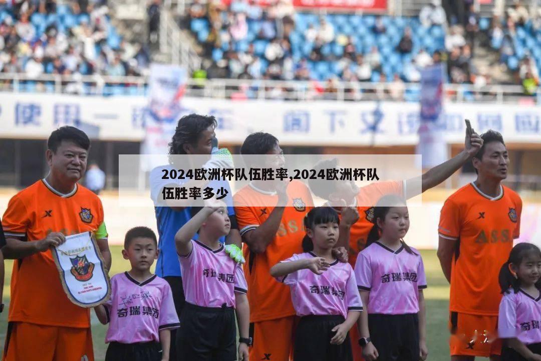 2024欧洲杯队伍胜率,2024欧洲杯队伍胜率多少