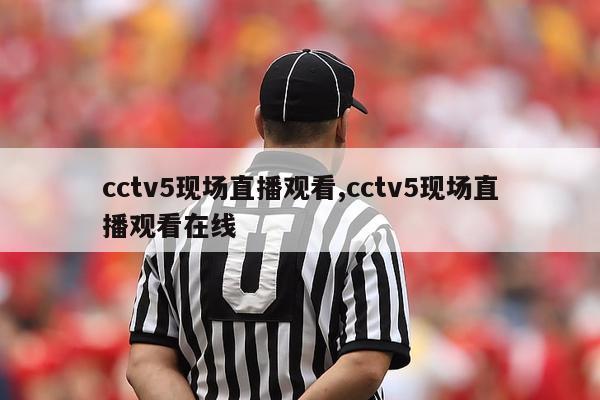 cctv5现场直播观看,cctv5现场直播观看在线