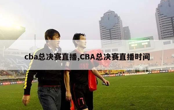 cba总决赛直播,CBA总决赛直播时间