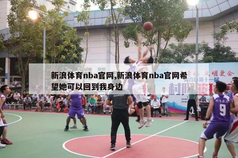 新浪体育nba官网,新浪体育nba官网希望她可以回到我身边