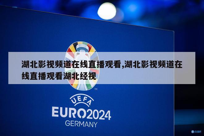 湖北影视频道在线直播观看,湖北影视频道在线直播观看湖北经视