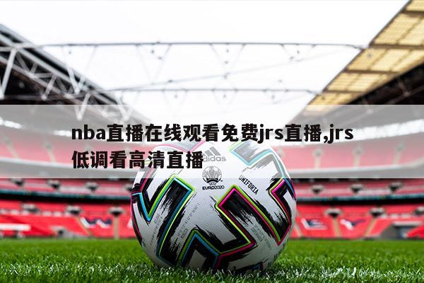 nba直播在线观看免费jrs直播,jrs低调看高清直播