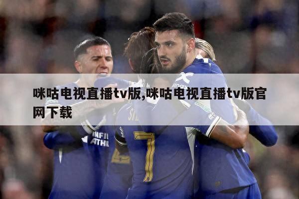 咪咕电视直播tv版,咪咕电视直播tv版官网下载