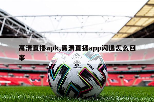 高清直播apk,高清直播app闪退怎么回事