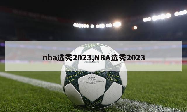 nba选秀2023,NBA选秀2023