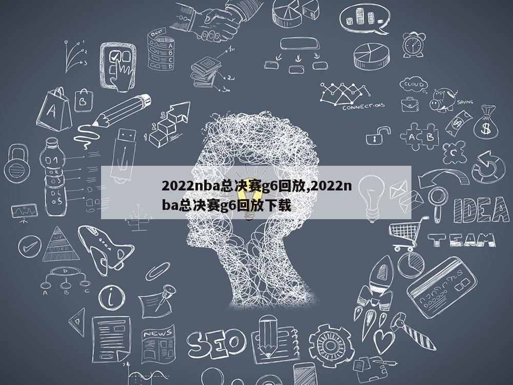 2022nba总决赛g6回放,2022nba总决赛g6回放下载