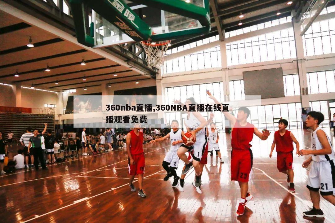 360nba直播,360NBA直播在线直播观看免费