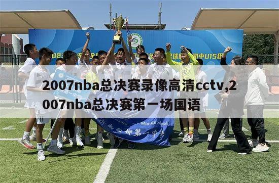 2007nba总决赛录像高清cctv,2007nba总决赛第一场国语