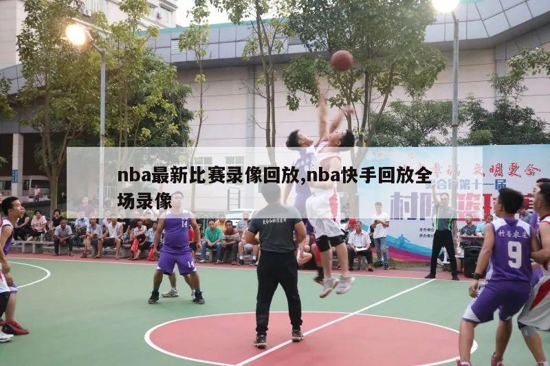 nba最新比赛录像回放,nba快手回放全场录像